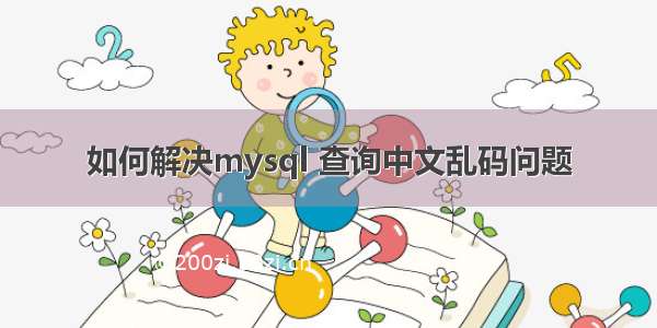 如何解决mysql 查询中文乱码问题