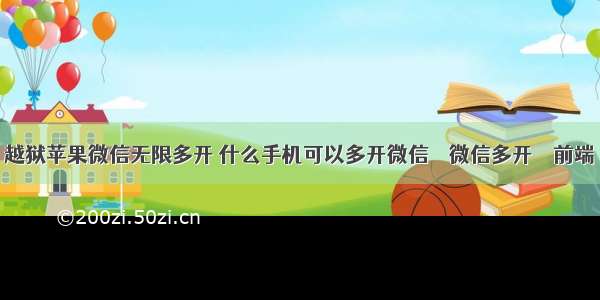 越狱苹果微信无限多开 什么手机可以多开微信 – 微信多开 – 前端