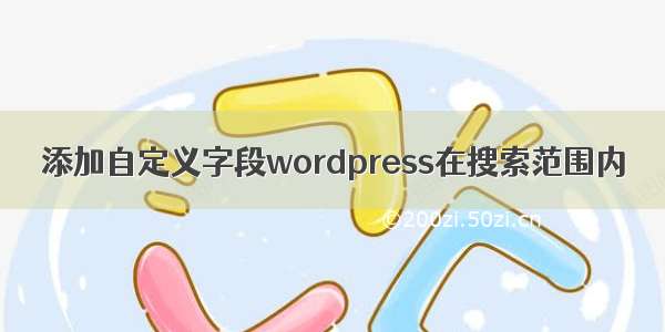 添加自定义字段wordpress在搜索范围内