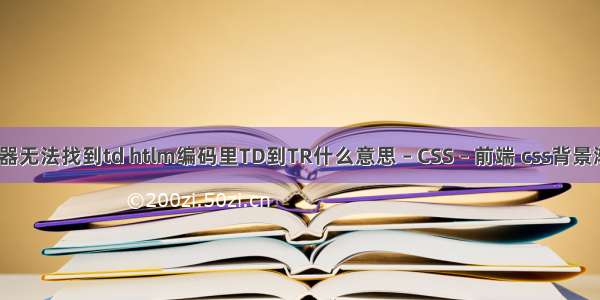 css选择器无法找到td htlm编码里TD到TR什么意思 – CSS – 前端 css背景渐变图片