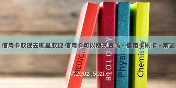 信用卡取现去哪里取现 信用卡可以取现金吗 – 信用卡刷卡 – 前端