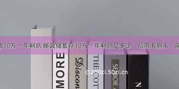 贷款10万一年利息 邮政储蓄存10万一年利息是多少 – 信用卡刷卡 – 前端