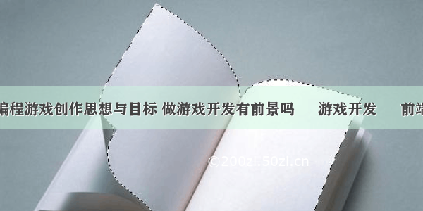 编程游戏创作思想与目标 做游戏开发有前景吗 – 游戏开发 – 前端