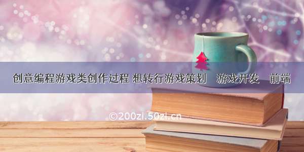 创意编程游戏类创作过程 想转行游戏策划 – 游戏开发 – 前端