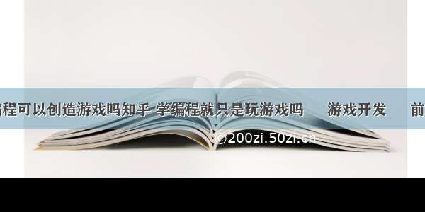 编程可以创造游戏吗知乎 学编程就只是玩游戏吗 – 游戏开发 – 前端