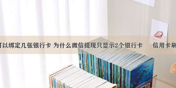 微信提现可以绑定几张银行卡 为什么微信提现只显示2个银行卡 – 信用卡刷卡 – 前端