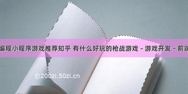 编程小程序游戏推荐知乎 有什么好玩的枪战游戏 – 游戏开发 – 前端