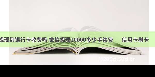 微信提现到银行卡收费吗 微信提现10000多少手续费 – 信用卡刷卡 – 前端