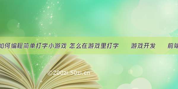 如何编程简单打字小游戏 怎么在游戏里打字 – 游戏开发 – 前端