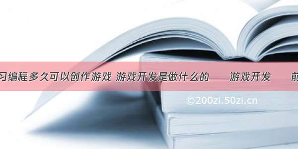 学习编程多久可以创作游戏 游戏开发是做什么的 – 游戏开发 – 前端