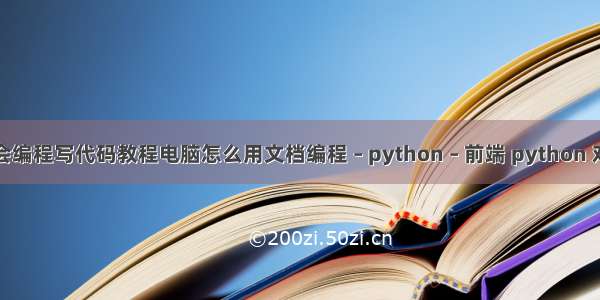 如何学会编程写代码教程电脑怎么用文档编程 – python – 前端 python 对象比较