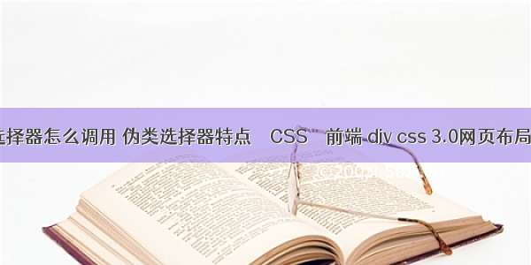 css伪类选择器怎么调用 伪类选择器特点 – CSS – 前端 div css 3.0网页布局案例精粹