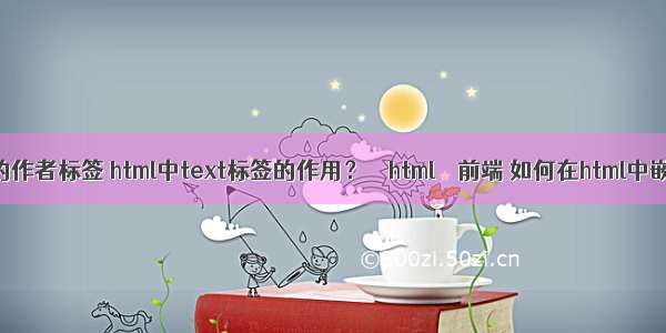 html中的作者标签 html中text标签的作用？ – html – 前端 如何在html中嵌入php