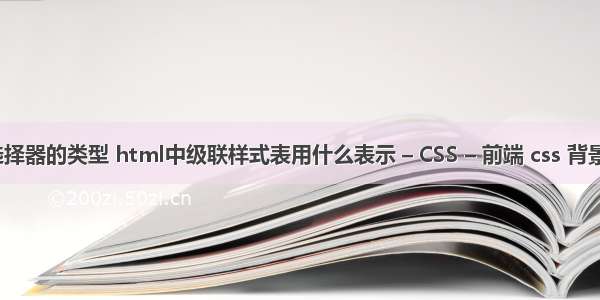 css样式选择器的类型 html中级联样式表用什么表示 – CSS – 前端 css 背景图片平铺