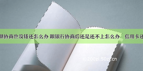 信用卡逾期协商也没钱还怎么办 跟银行协商后还是还不上怎么办 – 信用卡还款 – 前端