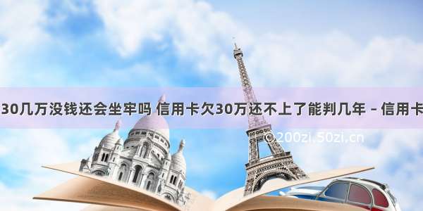 信用卡欠了30几万没钱还会坐牢吗 信用卡欠30万还不上了能判几年 – 信用卡还款 – 前端