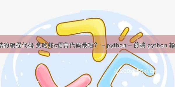 炫酷的编程代码 贪吃蛇c语言代码最短？ – python – 前端 python 输入y