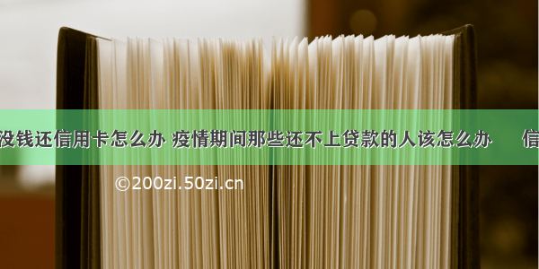 防疫期间没钱还信用卡怎么办 疫情期间那些还不上贷款的人该怎么办 – 信用卡还款 