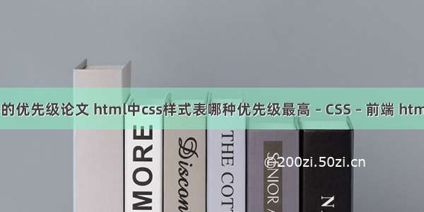 css选择器的优先级论文 html中css样式表哪种优先级最高 – CSS – 前端 html5 css div