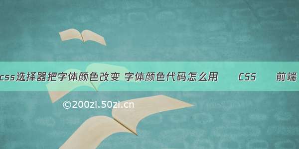 html使用css选择器把字体颜色改变 字体颜色代码怎么用 – CSS – 前端 园圈 css