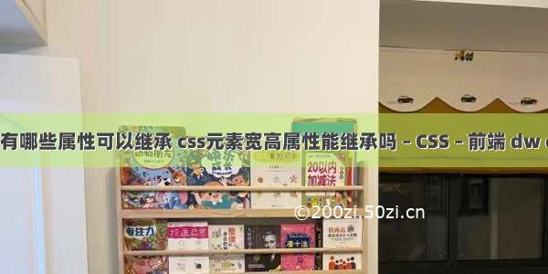 css选择器有哪些属性可以继承 css元素宽高属性能继承吗 – CSS – 前端 dw cc css面板