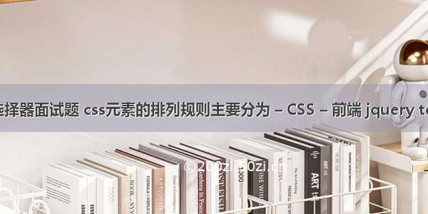 css元素选择器面试题 css元素的排列规则主要分为 – CSS – 前端 jquery toggle css