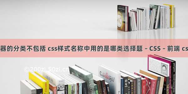 css中的选择器的分类不包括 css样式名称中用的是哪类选择题 – CSS – 前端 css3 圆角 兼容