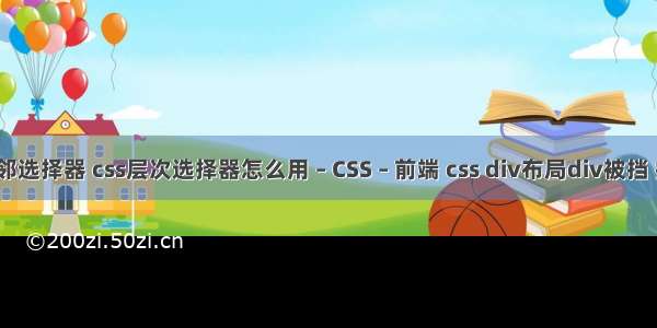 css中的相邻选择器 css层次选择器怎么用 – CSS – 前端 css div布局div被挡 排列不好看