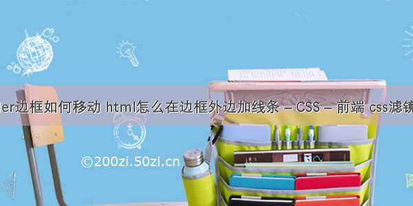 border边框如何移动 html怎么在边框外边加线条 – CSS – 前端 css滤镜失效