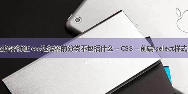 css三种选择器特征 css选择器的分类不包括什么 – CSS – 前端 select样式美化 css3