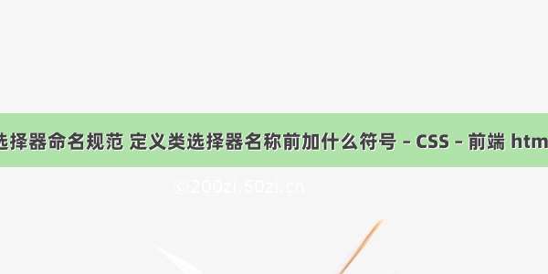 cssid选择器命名规范 定义类选择器名称前加什么符号 – CSS – 前端 html 写css