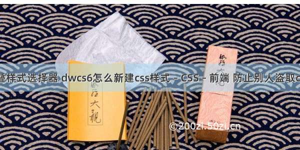 css层叠样式选择器 dwcs6怎么新建css样式 – CSS – 前端 防止别人盗取css样式