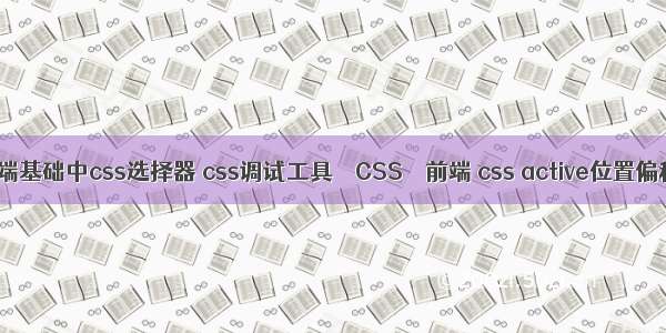 前端基础中css选择器 css调试工具 – CSS – 前端 css active位置偏移