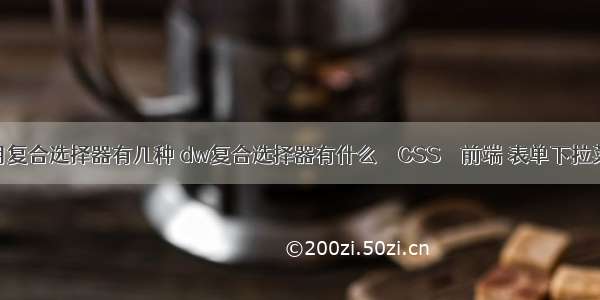 css常用复合选择器有几种 dw复合选择器有什么 – CSS – 前端 表单下拉菜单css