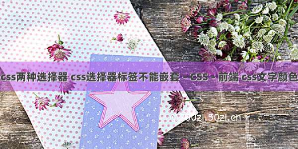 css两种选择器 css选择器标签不能嵌套 – CSS – 前端 css文字颜色