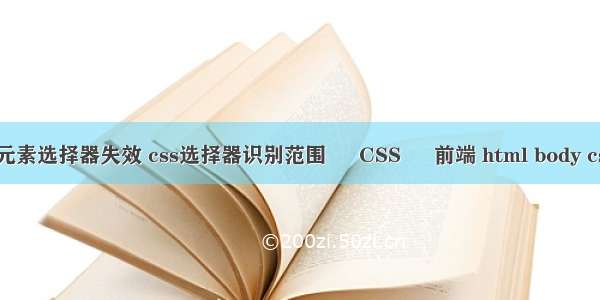 css子元素选择器失效 css选择器识别范围 – CSS – 前端 html body css样式