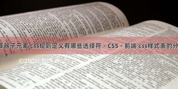 css选择器子元素 css规则定义有哪些选择符 – CSS – 前端 css样式表的分类详解