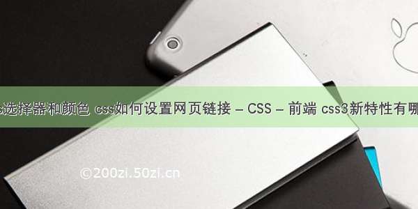 css选择器和颜色 css如何设置网页链接 – CSS – 前端 css3新特性有哪些