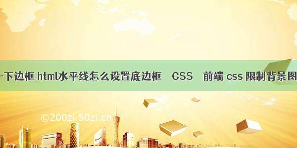 border-下边框 html水平线怎么设置底边框 – CSS – 前端 css 限制背景图片大小