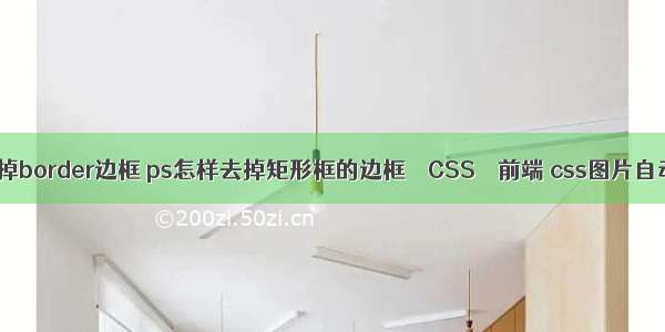 怎么去掉border边框 ps怎样去掉矩形框的边框 – CSS – 前端 css图片自动缩小