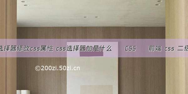 利用选择器修改css属性 css选择器加是什么 – CSS – 前端 css 二级导航