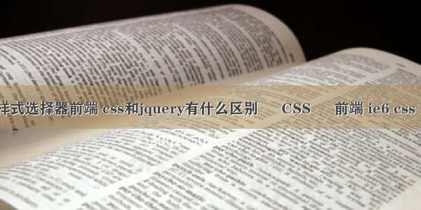 css样式选择器前端 css和jquery有什么区别 – CSS – 前端 ie6 css 按钮