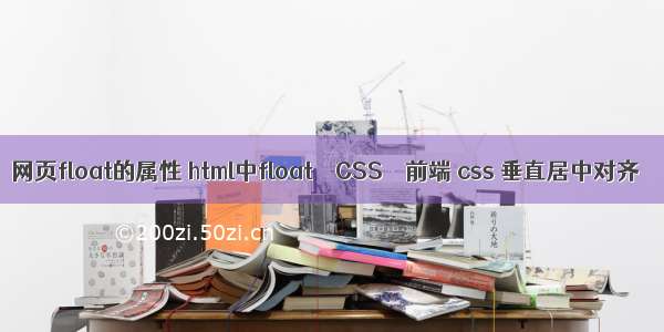 网页float的属性 html中float – CSS – 前端 css 垂直居中对齐