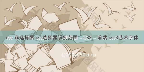 css 非选择器 css选择器识别范围 – CSS – 前端 css3艺术字体