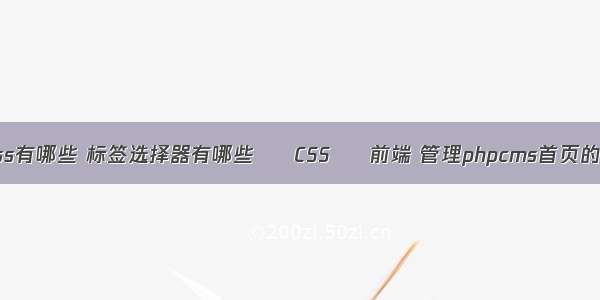 选择器css有哪些 标签选择器有哪些 – CSS – 前端 管理phpcms首页的css文件