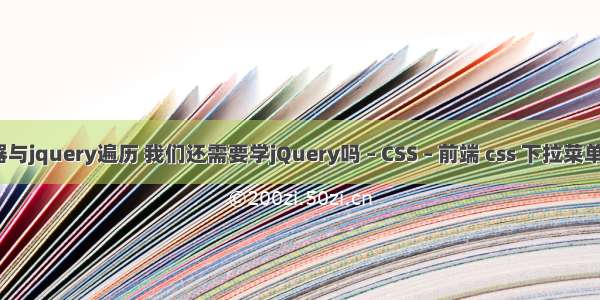 css选择器与jquery遍历 我们还需要学jQuery吗 – CSS – 前端 css 下拉菜单可滚动条