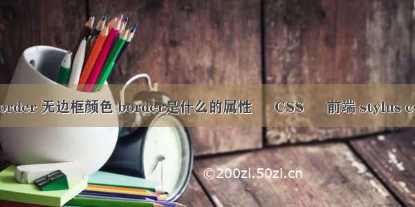 border 无边框颜色 border是什么的属性 – CSS – 前端 stylus css