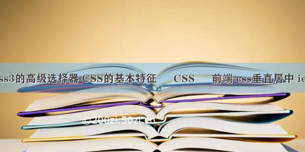 css3的高级选择器 CSS的基本特征 – CSS – 前端 css垂直居中 ie7