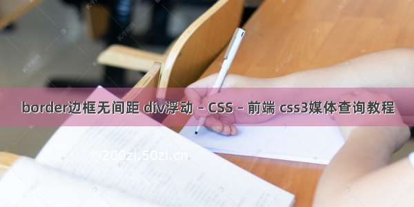 border边框无间距 div浮动 – CSS – 前端 css3媒体查询教程