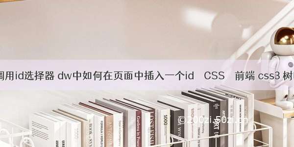 css中调用id选择器 dw中如何在页面中插入一个id – CSS – 前端 css3 树叶摇摆